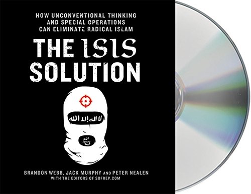The ISIS Solution: How Unconventional Thinking and Special Operations Can Eliminate Radical Islam (SOFREP), by Jack Murphy, Brandon Webb, Peter Nealen