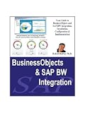 Business Objects & SAP BW Integration: Your Guide to Business Objects and SAP BW Integration, Installation, Configuration & Implementation