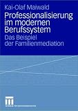 Professionalisierung im modernen Berufssystem: Das Beispiel der Familienmediation