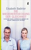 Die Wiederentdeckung der Gleichheit: Schwache Frauen, gef&auml;hrliche M&auml;nner und andere feministische Irrt&uuml;mer - Elisabeth Badinter