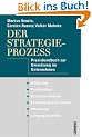 Der Strategieprozess: Praxishandbuch zur Umsetzung im Unternehmen: Praxishandbuch zur Umsetzung im Unternehmen. Initiierung, Marktanalyse, ... einer Vision, Umsetzung, Leistungskontrolle