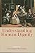 Understanding Human Dignity (Proceedings of the British Academy: Themed volumes of essays in the humanities and social sciences, 192)