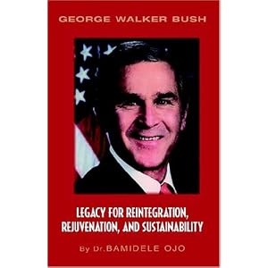 George Walker Bush: Legacy for Reintegration, Rejuvenation and... by Bamidele Ojo