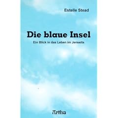 Die blaue Insel: Ein Blick in das Leben im Jenseits. Mit der Titanic in die Ewigkeit. Eine Beschreibung des �berganges j�h aus dem Leben gerissener Menschen