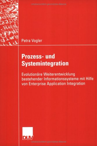 Prozess- und Systemintegration: Evolutionäre Weiterentwicklung bestehender Informationssysteme mit Hilfe von Enterprise Application Integration (German Edition)
