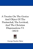 A Treatise On The Genius And Object Of The Patriarchal, The Levitical, And The Christian Dispensations V1 (1823)