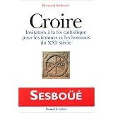 CROIRE. Invitation � la foi catholique pour les femmes et les hommes du XXI�me si�clepar Bernard Sesbo��