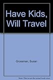 Have kids will travel : the complete holiday guide for parents