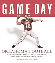 Game Day Oklahoma Football: The Greatest Games, Players, Coaches, And Teams in the Glorious Tradition of Sooner Football