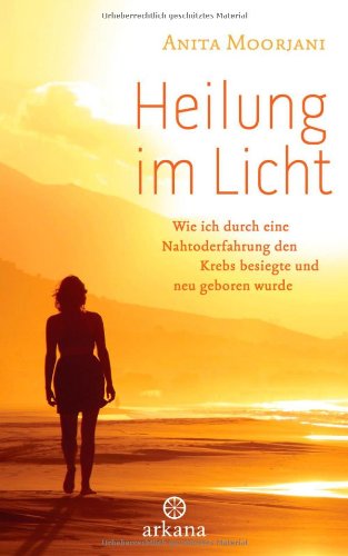 Heilung im Licht: Wie ich durch eine Nahtoderfahrung den Krebs besiegte und neu geboren wurde
