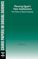 Cairo Papers VOL. 32, NO. 1: Planning Egypt's New Settlements: The Politics of Spatial Inequities (Cairo Papers in Social Science)