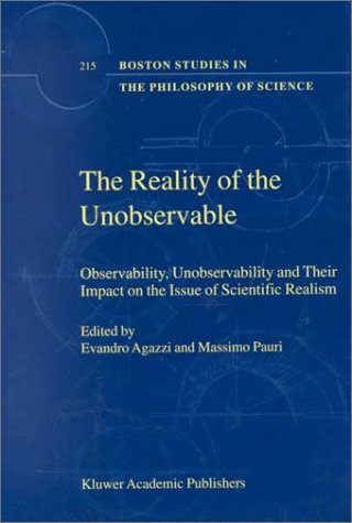 The Reality of the Unobservable: Observability, Unobservability and Their Impact on the Issue of Scientific Realism (Boston Studies in the Philosophy and History of Science)