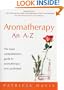 Aromatherapy: An A-Z: The Most Comprehensive Guide to Aromatherapy Ever Published