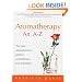Aromatherapy: An A-Z: The Most Comprehensive Guide to Aromatherapy Ever Published