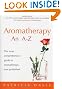 Aromatherapy An A-Z: The most comprehensive guide to aromatherapy ever published