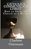 Catholics Communicate Christ: How to Serve the Church as a Writer