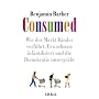 Consumed!: Wie der Markt Kinder verf�hrt, Erwachsene infantilisiert und die Demokratie untergr�bt