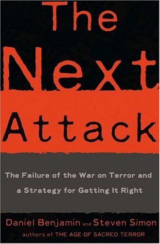 The Next Attack: The Failure of the War on Terror and a Strategy for Getting it Right, by Daniel Benjamin, Steven Simon The Next Attack: The Failure of the War on Terror and a Strategy for Getting it Right, by Daniel Benjamin, Steven Simon