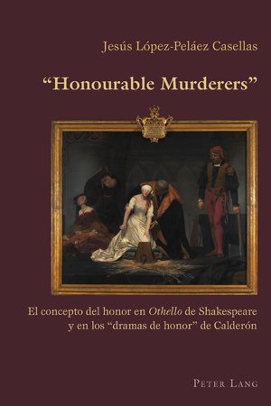 Honourable Murderers: El Concepto Del Honor En Othello De Shakespeare Y En Los 'dramas De Honor' De Calderón (Hispanic Studies: Culture and Ideas)