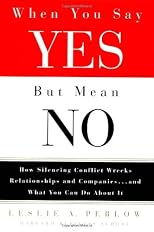 When You Say Yes but Mean No: How Silencing Conflict Wrecks Relationships and Companies... and What You Can Do About It