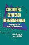 Customer-Centered Reengineering: Remapping for Total Customer Value