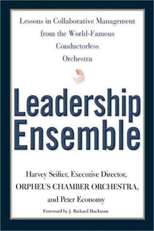 Leadership Ensemble: Lessons in Collaborative Management from the World-Famous Conductorless Orchestra
