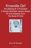 Knoxville Girl: The Making Of A President: A Smoky Mountain Version Based On And Adapted From The Book Of Ruth