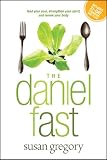 The Daniel Fast: Feed Your Soul, Strengthen Your Spirit, and Renew Your Body