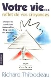 Votre Vie Reflet de Vos Croyances - Changer les Convictions Responsables des Peurs et des Blocages