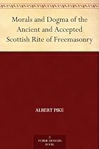 Morals and Dogma of the Ancient and Accepted Scottish Rite of Freemasonry Morals and Dogma of the Ancient and Accepted Scottish Rite of Freemasonry