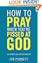 How to Pray When You're Pissed at God: Or Anyone Else for That Matter