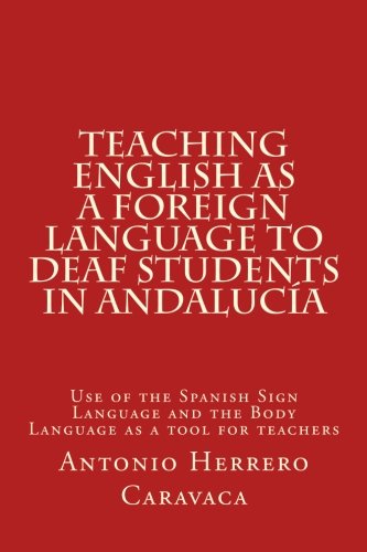 Teaching English as a Foreign Language to deaf and students in Andalucía: Use of the Spanish Sign Language and the Body Language as a tool for teachers