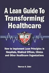 A Lean Guide to Transforming Healthcare: How to Implement Lean Principles in Hospitals, Medical Offices, Clinics, and Other Healthcare Organizations [LEAN GT TRANSFORMING HEALTHCAR]