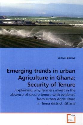 Emerging trends in urban Agriculture in Ghana: Security of Tenure: Explaining why farmers invest in the absence of secure tenure with evidence from Urban Agriculture in Tema district, Ghana