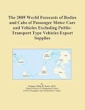 The 2009 World Forecasts of Bodies and Cabs of Passenger Motor Cars and Vehicles Excluding Public-Transport Type Vehicles Export Supplies