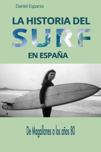 La historia del surf en Espana: De Magallanes a los anos 80 (Spanish Edition), by Daniel Esparza