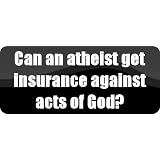 Can an atheist get insurance against acts of God? - Funny Car Bumper Sticker/Vinyl Decal [BLK4060]'