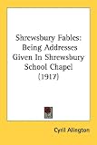 Shrewsbury Fables: Being Addresses Given in Shrewsbury School Chapel