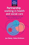 Partnership working in health and social care : what is integrated care and how can we deliver it?