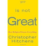 God Is Not Great: How Religion Poisons Everything ~ Christopher Hitchens