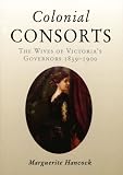 Colonial Consorts: Wives of Victoria's Governors 1839-1900 (Miegunyah Press Series)