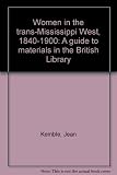 Women in the trans-Mississippi West, 1840-1900 : a guide to materials in the British Library