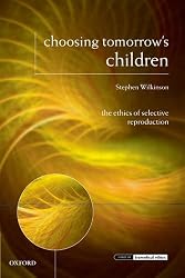 Choosing Tomorrow's Children: The Ethics of Selective Reproduction (Issues in Biomedical Ethics)