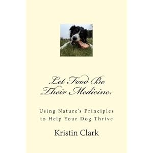 Let Food Be Their Medicine: Using Nature's Principles to Help Your Dog Thrive