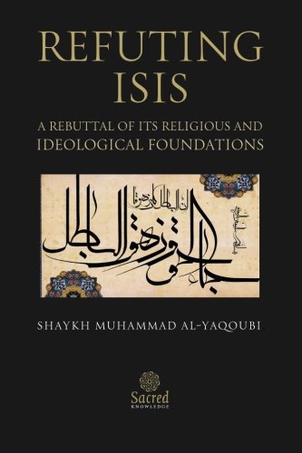 Refuting ISIS: A Rebuttal Of Its Religious And Ideological Foundations