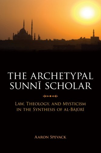 The Archetypal Sunni Scholar: Law, Theology, and Mysticism in the Synthesis of al-Bajuri