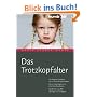Das Trotzkopfalter. Der Ratgeber f�r Eltern von 2- bis 6-j�hrigen Kindern. Der richtige Umgang mit kindlichen Emotionen. Das Erziehungs-ABC mit Tipps und Strategien