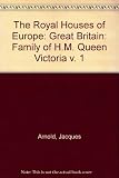 The royal houses of Europe. Great Britain and Northern Ireland. v. 1, The family of H.M. Queen Victoria