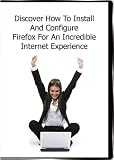 Discover How To Install And Configure Firefox For An Incredible Internet Experience...
