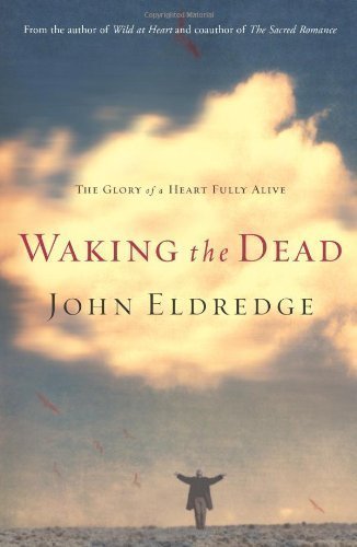 Waking the Dead: The Glory of a Heart Fully Alive by John Eldredge (Nov 14 2006)